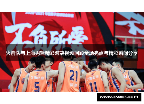 火箭队与上海男篮精彩对决视频回顾全场亮点与精彩瞬间分享