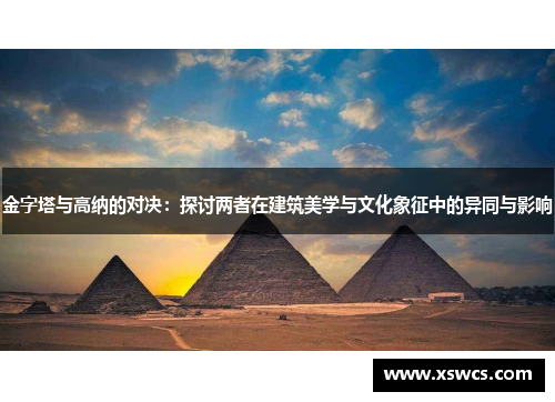 金字塔与高纳的对决：探讨两者在建筑美学与文化象征中的异同与影响