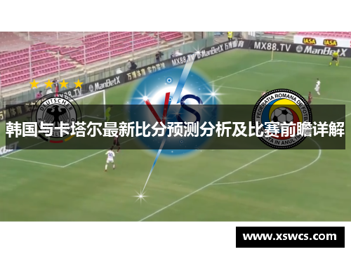 韩国与卡塔尔最新比分预测分析及比赛前瞻详解