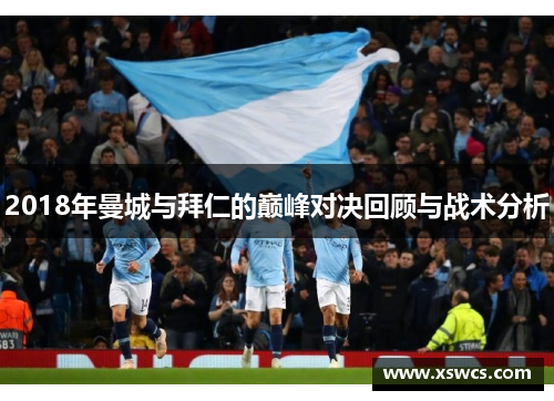 2018年曼城与拜仁的巅峰对决回顾与战术分析
