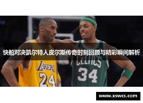 快船对决凯尔特人皮尔斯传奇时刻回顾与精彩瞬间解析