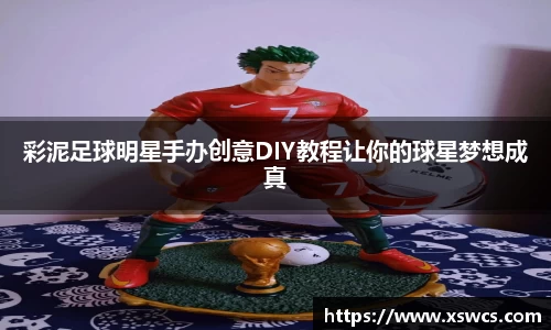 彩泥足球明星手办创意DIY教程让你的球星梦想成真