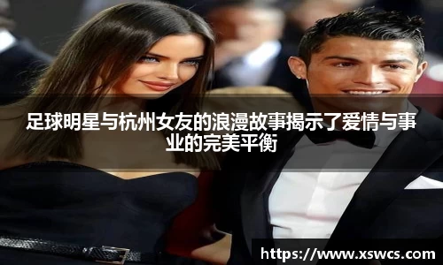 足球明星与杭州女友的浪漫故事揭示了爱情与事业的完美平衡