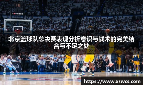 北京篮球队总决赛表现分析意识与战术的完美结合与不足之处