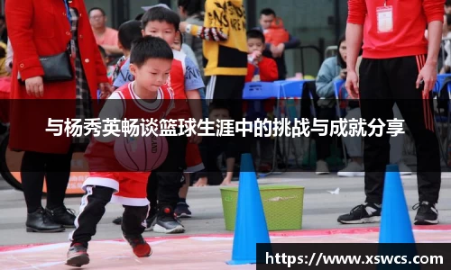 与杨秀英畅谈篮球生涯中的挑战与成就分享